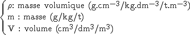 3$\rm\{\rho : masse volumique (g.cm^{-3}/kg.dm^{-3}/t.m^{-3})\\m : masse (g/kg/t) \\V : volume (cm^3/dm^3/m^3)